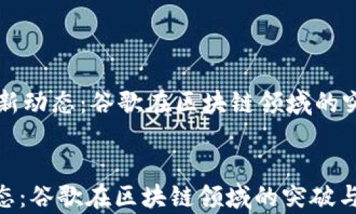 
    区块链最新动态：谷歌在区块链领域的突破与前沿消息


区块链最新动态：谷歌在区块链领域的突破与前沿消息