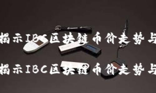 最新动态揭示IBC区块链币价走势与市场预测

最新动态揭示IBC区块链币价走势与市场预测