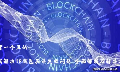 思考一个且的:

如何解决TP钱包买币失败问题：全面解析及解决方案