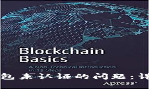 如何解决TP钱包未认证的问题：详细步骤与技巧