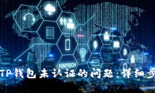 如何解决TP钱包未认证的问题：详细步骤与技巧