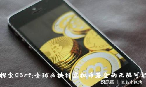 探索GBcf：全球区块链虚拟币基金的无限可能