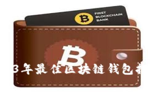 全面解析：2023年最佳区块链钱包排名与选择指南