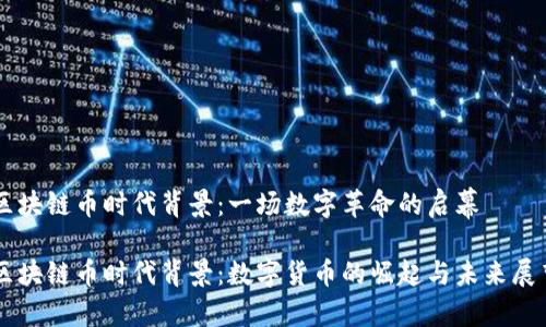 区块链币时代背景：一场数字革命的启幕

区块链币时代背景：数字货币的崛起与未来展望