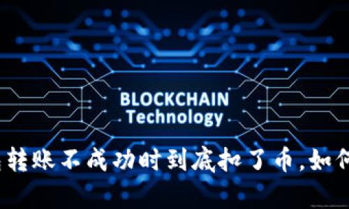tp钱包转账不成功时到底扣了币，如何处理？