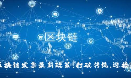 ### 区块链发票最新政策：打破传统，迎接数字未来