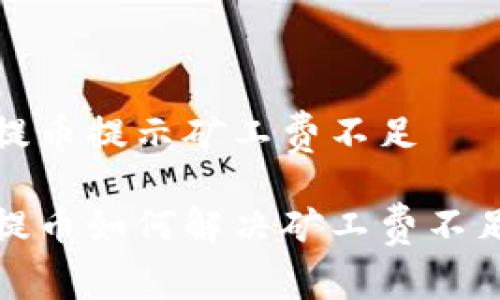 tp钱包提币提示矿工费不足

tp钱包提币如何解决矿工费不足的问题