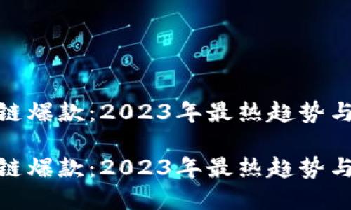 最新区块链爆款：2023年最热趋势与投资机会

最新区块链爆款：2023年最热趋势与投资机会