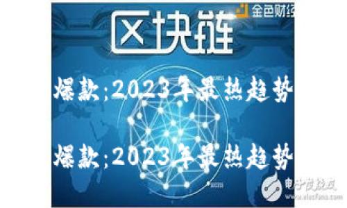 最新区块链爆款：2023年最热趋势与投资机会

最新区块链爆款：2023年最热趋势与投资机会