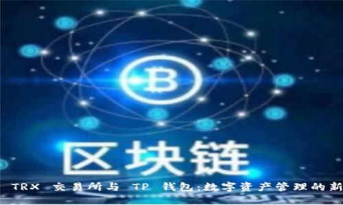 探索 TRX 交易所与 TP 钱包：数字资产管理的新纪元