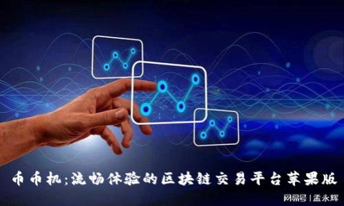 币币机：流畅体验的区块链交易平台苹果版