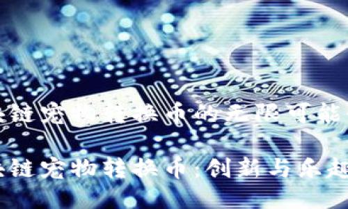 探索区块链宠物转换币的无限可能性与未来

探秘区块链宠物转换币：创新与乐趣的结合