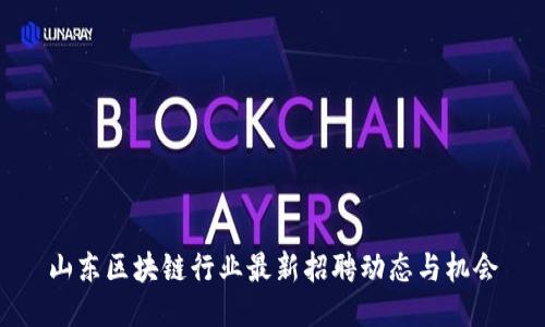 山东区块链行业最新招聘动态与机会