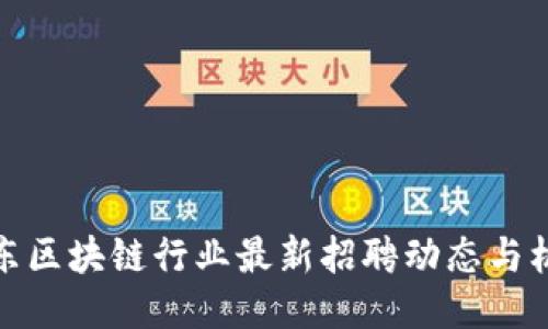 山东区块链行业最新招聘动态与机会