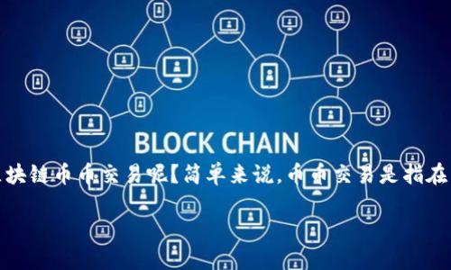 区块链币币交易：揭秘数字货币交易新王国

随着数字经济的崛起，越来越多的人开始关注区块链技术及其应用。尤其是币币交易，这一新兴的交易形式引起了许多人的兴趣。那么，什么是区块链币币交易呢？简单来说，币币交易是指在两种或多种数字货币之间进行交换的过程。在这个过程中，用户可以利用不同的数字货币进行投资、套利等操作，享受到区块链技术带来的便利。

区块链币币交易：数字资产投资新选择