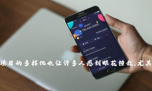 探索区块链市场的潜力：哪些火币真正值得关注？

dirscr区块链技术正持续改变着我们的经济、商业和生活方式。近年来，随着加密货币的快速发展，区块链项目的多样化也让许多人感到眼花缭乱。尤其是在火币等交易所上，不同的区块链项目层出不穷。那么，哪些项目真的有潜力值得我们关注呢？/dirscr 

潜力无限的区块链项目：火币市场的未来之星