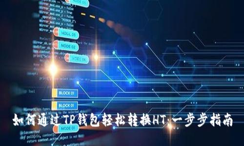 如何通过TP钱包轻松转换HT：一步步指南