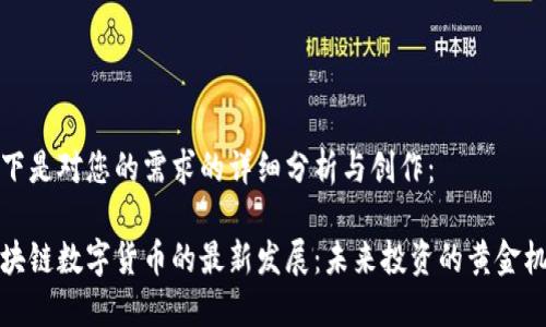 以下是对您的需求的详细分析与创作：

区块链数字货币的最新发展：未来投资的黄金机会