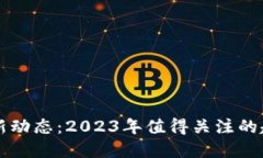 区块链最新动态：2023年值得关注的趋势与发展
