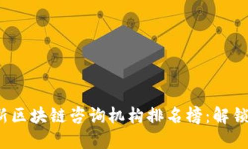 2023年最新区块链咨询机构排名榜：解锁行业领先者