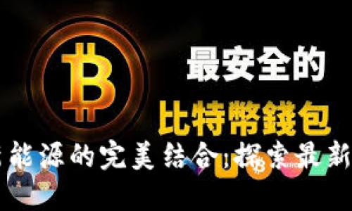 区块链与新能源的完美结合：探索最新创新与应用