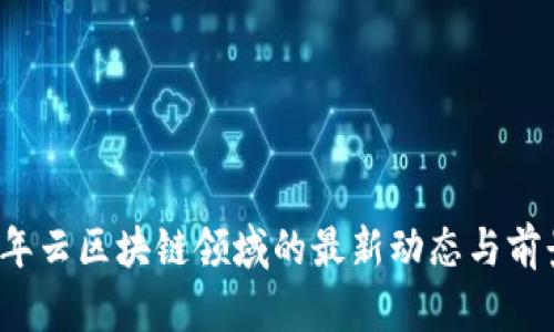 2023年云区块链领域的最新动态与前景展望