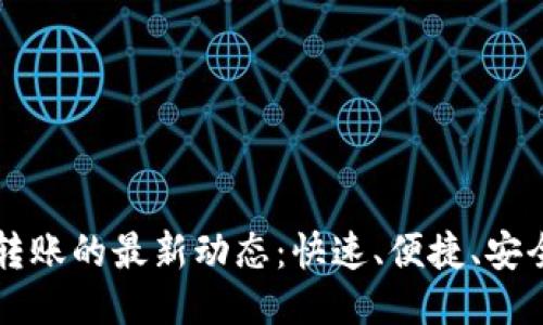 区块链转账的最新动态：快速、便捷、安全的未来