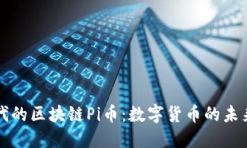 当今时代的区块链Pi币：数字货币的未来与价值