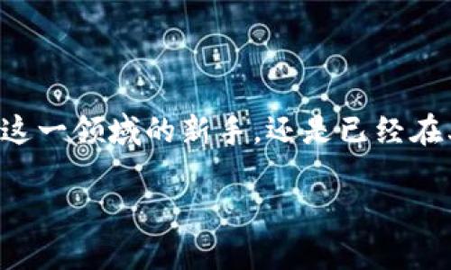 币闻百科区块链是一个为爱好者和学习者提供关于区块链技术、加密货币和相关领域知识的平台。无论你是刚接触这一领域的新手，还是已经在其中游刃有余的资深玩家，币闻百科都能提供丰富的信息和资源，帮助你在这复杂而又充满机遇的数字世界中航行。

### 深入浅出：币闻百科区块链的全方位指南