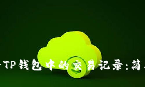 如何有效查看TP钱包中的交易记录：简单易懂的步骤