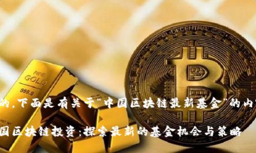 好的，下面是有关于“中国区块链最新基金”的内容。

中国区块链投资：探索最新的基金机会与策略