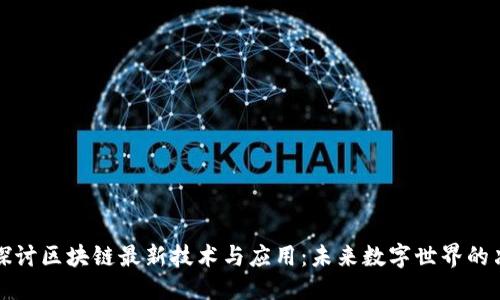 优质  
深入探讨区块链最新技术与应用：未来数字世界的决策者