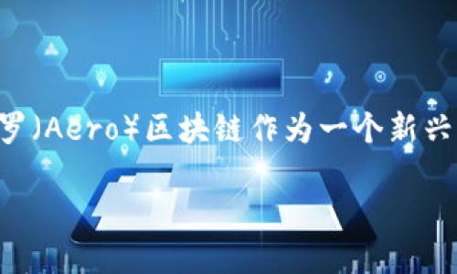 阿罗区块链最新数据是一个极具吸引力的话题，能够引发广泛的关注与讨论。在数字货币和区块链技术日益发展的今天，阿罗（Aero）区块链作为一个新兴的去中心化平台，提供了许多独特的功能和应用。这不仅吸引了众多投资者的眼球，也成为了研究者与开发者探索的新领域。

深入了解阿罗区块链：最新数据与发展趋势