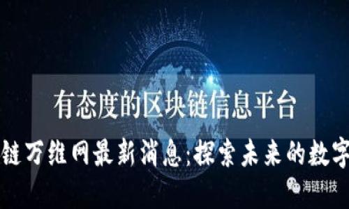 区块链万维网最新消息：探索未来的数字时代