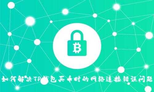 如何解决TP钱包买币时的网络连接错误问题
