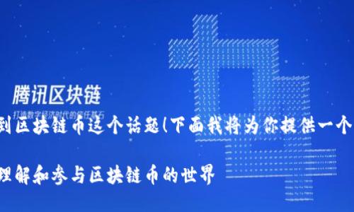 很高兴你提到区块链币这个话题！下面我将为你提供一个全面的介绍。

如何优雅地理解和参与区块链币的世界