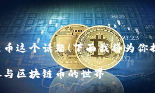 很高兴你提到区块链币这个话题！下面我将为你提供一个全面的介绍。

如何优雅地理解和参与区块链币的世界