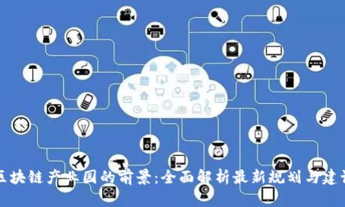 区块链产业园的前景：全面解析最新规划与建设