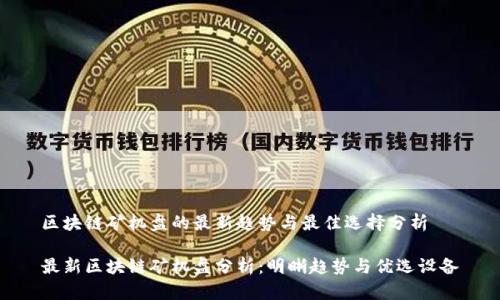 区块链矿机盘的最新趋势与最佳选择分析

最新区块链矿机盘分析：明晰趋势与优选设备