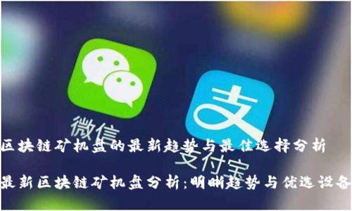 区块链矿机盘的最新趋势与最佳选择分析

最新区块链矿机盘分析：明晰趋势与优选设备
