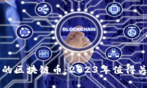 思考一个且的

未来最有潜力的区块链币：2023年值得关注的数字资产