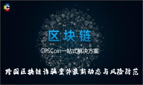 跨国区块链诈骗案件最新动态与风险防范