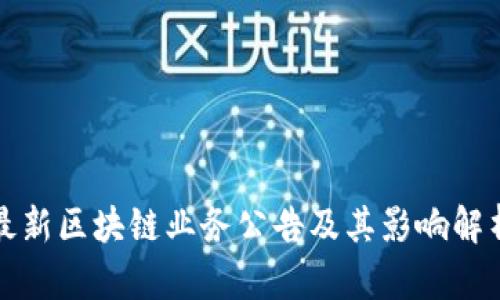 最新区块链业务公告及其影响解析