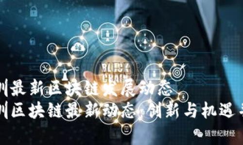 深圳最新区块链发展动态  
深圳区块链最新动态：创新与机遇并存