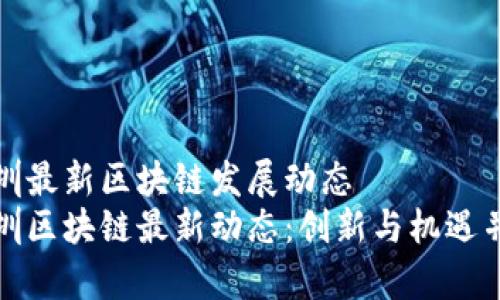 深圳最新区块链发展动态  
深圳区块链最新动态：创新与机遇并存