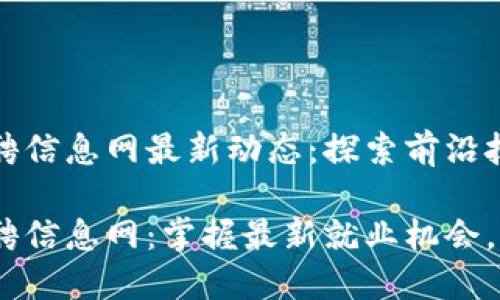 长治区块链招聘信息网最新动态：探索前沿技术的职业机会

长治区块链招聘信息网：掌握最新就业机会，展现你的才华