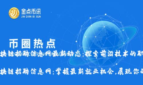 长治区块链招聘信息网最新动态:探索前沿技术的职业机会
长治区块链招聘信息网:掌握最新就业机会,展现你的才华