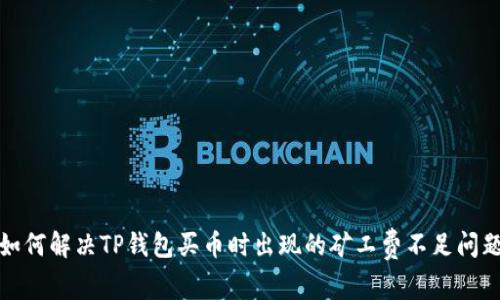 如何解决TP钱包买币时出现的矿工费不足问题