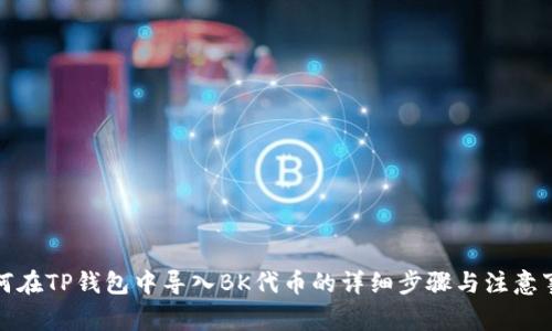 如何在TP钱包中导入BK代币的详细步骤与注意事项