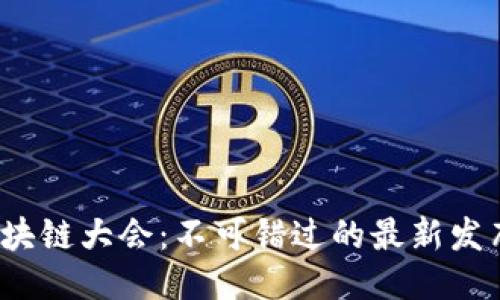 2023年区块链大会：不可错过的最新发布会时间表